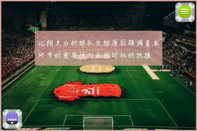 比朔夫分析球队失球原因强调基本环节的重要性与反抢时机的把握