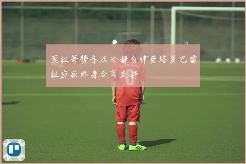 莫拉蒂赞齐沃冷静自律劳塔罗巴雷拉应获终身合同支持