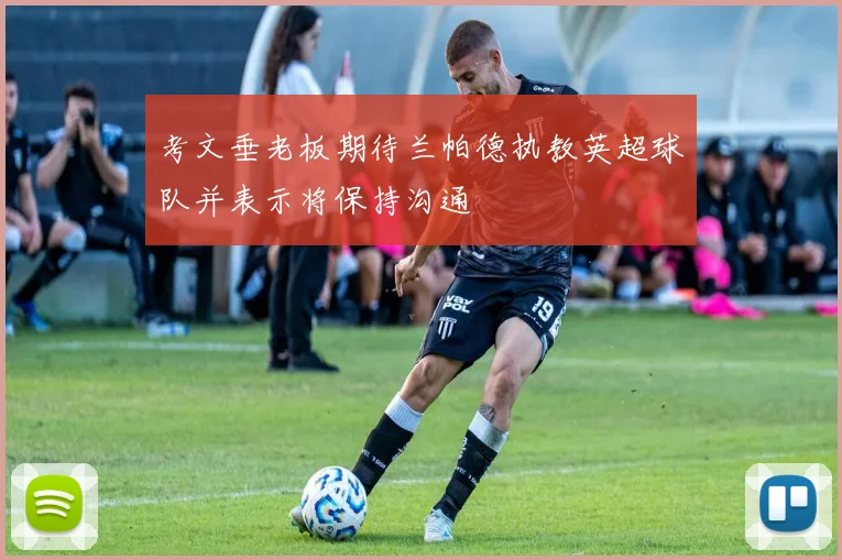 考文垂老板期待兰帕德执教英超球队并表示将保持沟通